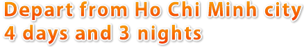 Depart from Ho Chi Minh city 4 days and 3 nights