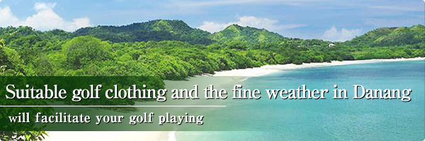 Suitable golf clothing and the fine weather in Danang will facilitate your golf playing